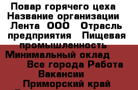 Повар горячего цеха › Название организации ­ Лента, ООО › Отрасль предприятия ­ Пищевая промышленность › Минимальный оклад ­ 30 000 - Все города Работа » Вакансии   . Приморский край,Лесозаводский г. о. 